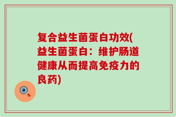 复合益生菌蛋白功效(益生菌蛋白：维护肠道健康从而提高力的良药)