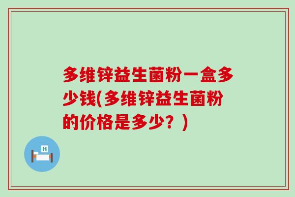 多维锌益生菌粉一盒多少钱(多维锌益生菌粉的价格是多少？)