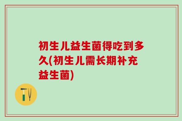 初生儿益生菌得吃到多久(初生儿需长期补充益生菌)