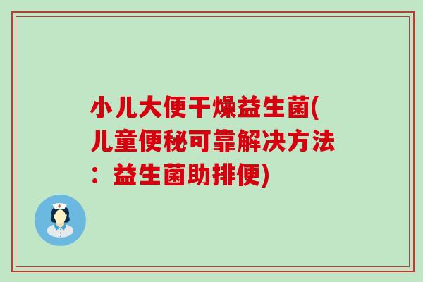 小儿大便干燥益生菌(儿童可靠解决方法：益生菌助排便)