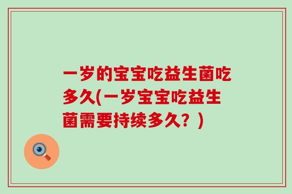 一岁的宝宝吃益生菌吃多久(一岁宝宝吃益生菌需要持续多久？)