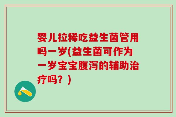婴儿拉稀吃益生菌管用吗一岁(益生菌可作为一岁宝宝的辅助吗？)