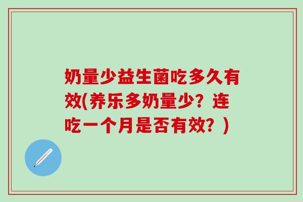 奶量少益生菌吃多久有效(养乐多奶量少？连吃一个月是否有效？)