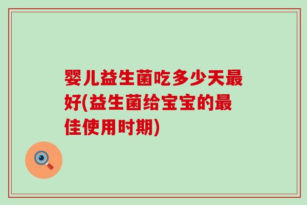 婴儿益生菌吃多少天好(益生菌给宝宝的佳使用时期)