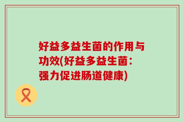好益多益生菌的作用与功效(好益多益生菌：强力促进肠道健康)