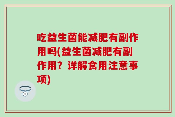 吃益生菌能有副作用吗(益生菌有副作用？详解食用注意事项)