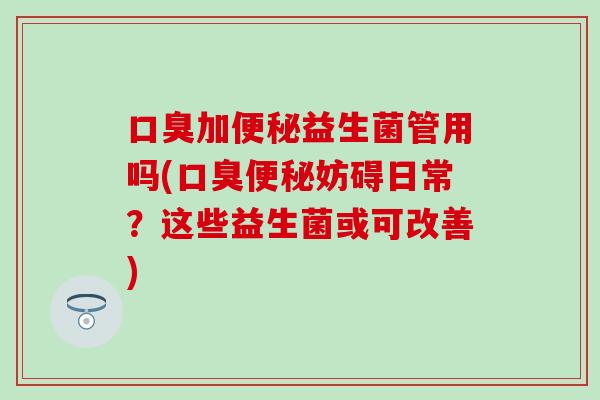 加益生菌管用吗(妨碍日常？这些益生菌或可改善)