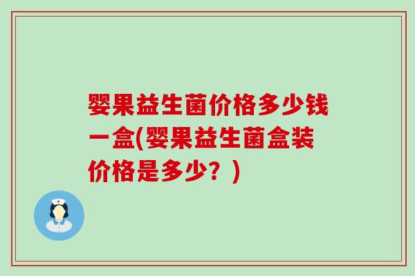 婴果益生菌价格多少钱一盒(婴果益生菌盒装价格是多少？)