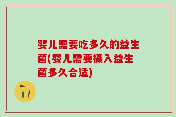 婴儿需要吃多久的益生菌(婴儿需要摄入益生菌多久合适)