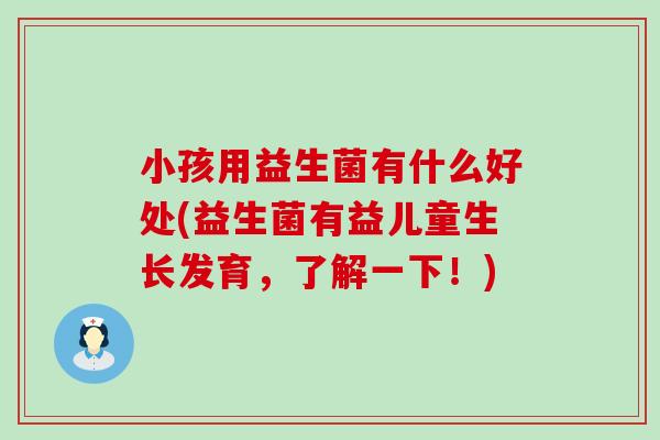 小孩用益生菌有什么好处(益生菌有益儿童生长发育，了解一下！)