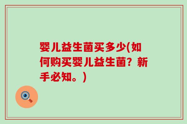 婴儿益生菌买多少(如何购买婴儿益生菌？新手必知。)