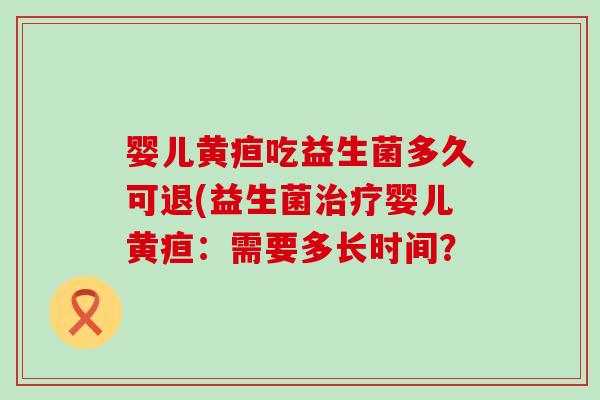 婴儿黄疸吃益生菌多久可退(益生菌婴儿黄疸：需要多长时间？