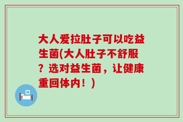 大人爱拉肚子可以吃益生菌(大人肚子不舒服？选对益生菌，让健康重回体内！)