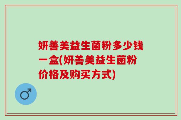 妍善美益生菌粉多少钱一盒(妍善美益生菌粉价格及购买方式)