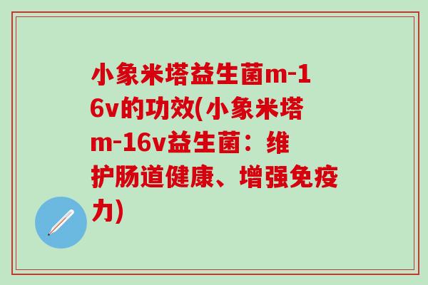 小象米塔益生菌m-16v的功效(小象米塔m-16v益生菌：维护肠道健康、增强力)