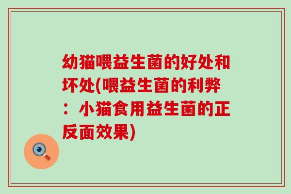 幼猫喂益生菌的好处和坏处(喂益生菌的利弊：小猫食用益生菌的正反面效果)
