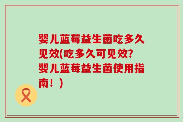 婴儿蓝莓益生菌吃多久见效(吃多久可见效？婴儿蓝莓益生菌使用指南！)