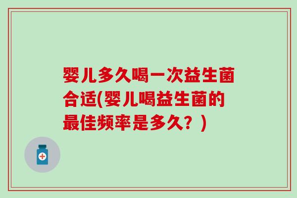 婴儿多久喝一次益生菌合适(婴儿喝益生菌的佳频率是多久？)