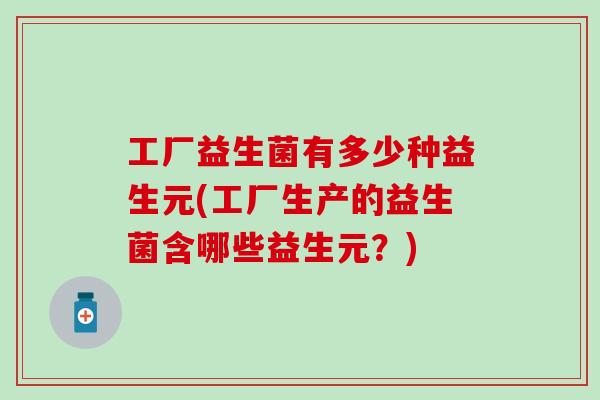 工厂益生菌有多少种益生元(工厂生产的益生菌含哪些益生元？)