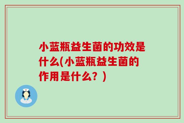 小蓝瓶益生菌的功效是什么(小蓝瓶益生菌的作用是什么？)