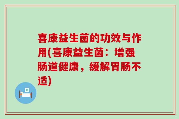 喜康益生菌的功效与作用(喜康益生菌：增强肠道健康，缓解不适)