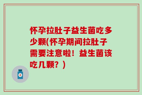 怀孕拉肚子益生菌吃多少颗(怀孕期间拉肚子需要注意啦！益生菌该吃几颗？)