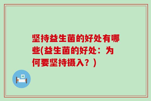 坚持益生菌的好处有哪些(益生菌的好处：为何要坚持摄入？)