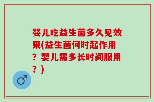 婴儿吃益生菌多久见效果(益生菌何时起作用？婴儿需多长时间服用？)