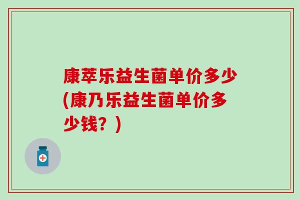 康萃乐益生菌单价多少(康乃乐益生菌单价多少钱？)
