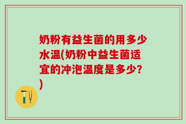 奶粉有益生菌的用多少水温(奶粉中益生菌适宜的冲泡温度是多少？)