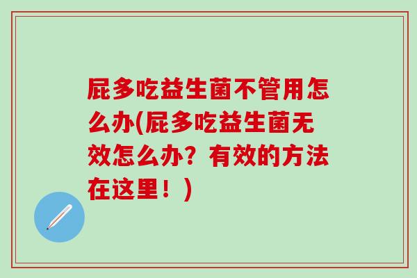屁多吃益生菌不管用怎么办(屁多吃益生菌无效怎么办？有效的方法在这里！)