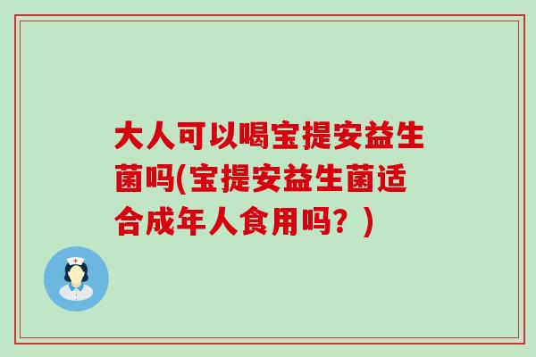 大人可以喝宝提安益生菌吗(宝提安益生菌适合成年人食用吗?) 大人可以喝宝提安益生菌吗(宝提安益生菌适合成年人食用吗?)