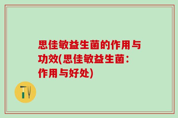 思佳敏益生菌的作用与功效(思佳敏益生菌：作用与好处)