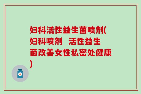活性益生菌喷剂(喷剂  活性益生菌改善女性私密处健康)