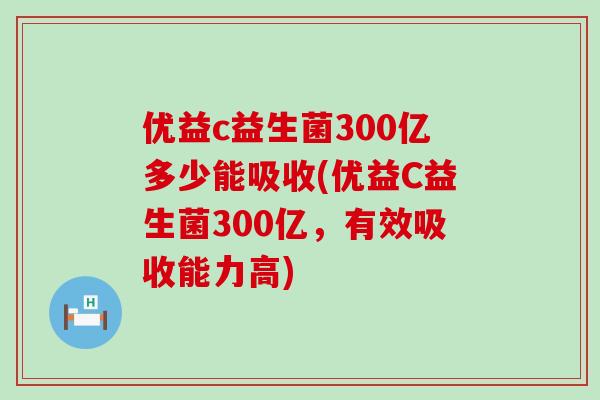 优益c益生菌300亿多少能吸收(优益C益生菌300亿，有效吸收能力高)