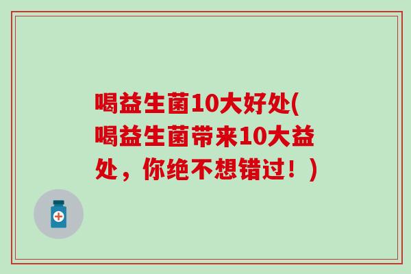 喝益生菌10大好处(喝益生菌带来10大益处，你绝不想错过！)