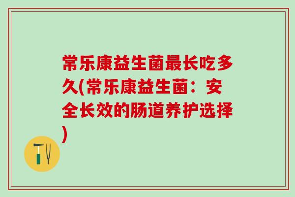 常乐康益生菌长吃多久(常乐康益生菌：安全长效的肠道养护选择)