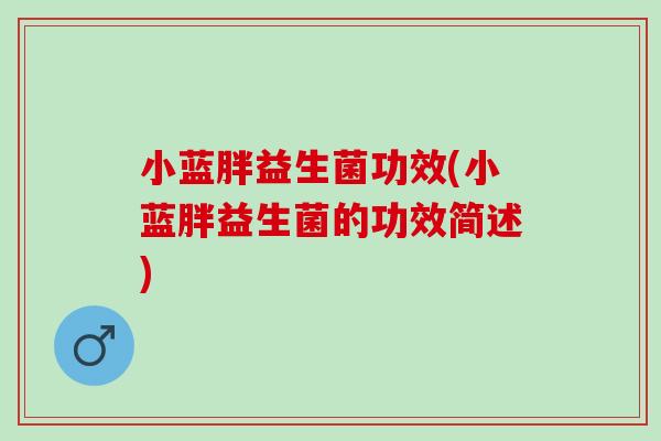小蓝胖益生菌功效(小蓝胖益生菌的功效简述)