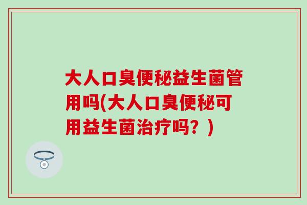 大人益生菌管用吗(大人可用益生菌吗？)