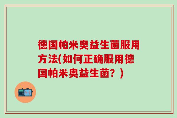 德国帕米奥益生菌服用方法(如何正确服用德国帕米奥益生菌？)