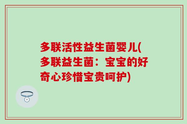 多联活性益生菌婴儿(多联益生菌：宝宝的好奇心珍惜宝贵呵护)