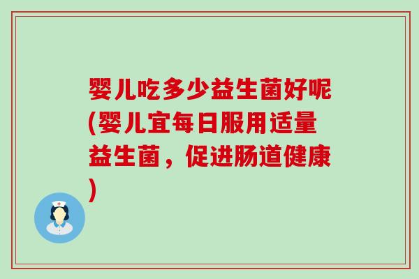 婴儿吃多少益生菌好呢(婴儿宜每日服用适量益生菌，促进肠道健康)