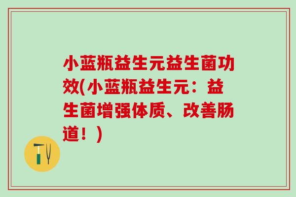 小蓝瓶益生元益生菌功效(小蓝瓶益生元：益生菌增强体质、改善肠道！)