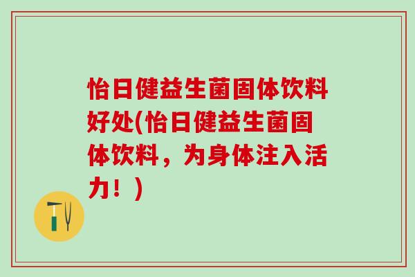 怡日健益生菌固体饮料好处(怡日健益生菌固体饮料，为身体注入活力！)