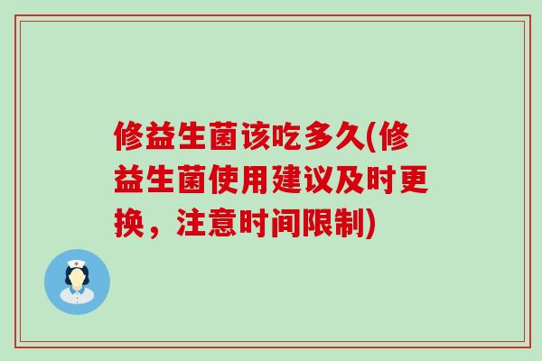 修益生菌该吃多久(修益生菌使用建议及时更换，注意时间限制)
