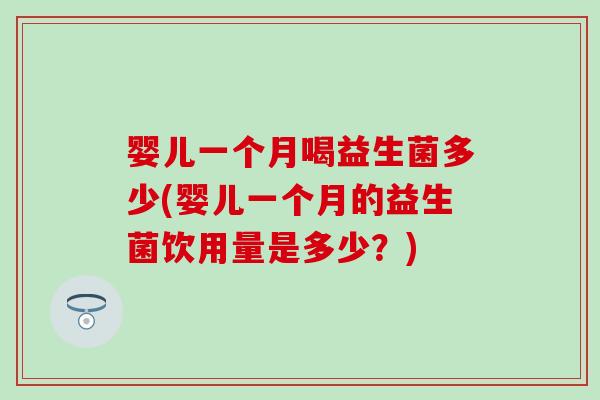 婴儿一个月喝益生菌多少(婴儿一个月的益生菌饮用量是多少？)
