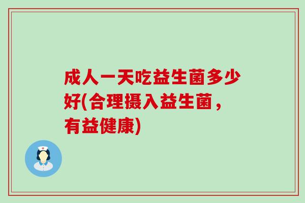 成人一天吃益生菌多少好(合理摄入益生菌，有益健康)