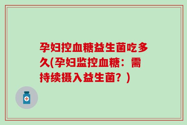 孕妇控益生菌吃多久(孕妇监控：需持续摄入益生菌？)