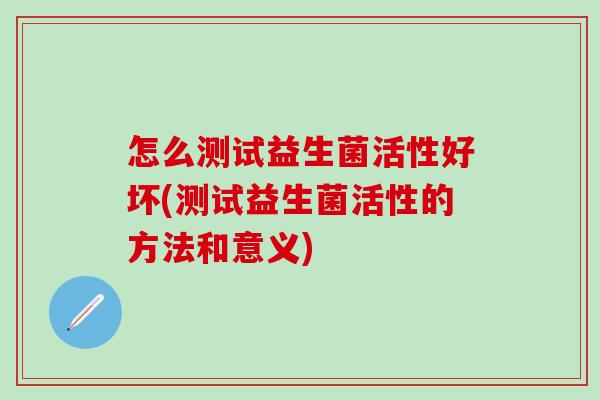 怎么测试益生菌活性好坏(测试益生菌活性的方法和意义)