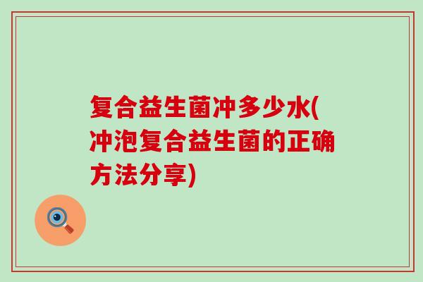 复合益生菌冲多少水(冲泡复合益生菌的正确方法分享)